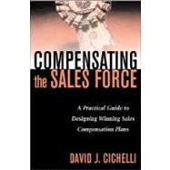 Compensating the Sales Force : A Practical Guide to Designing Winning Sales Compensation Plans by Cichelli, David J., 9780071411882