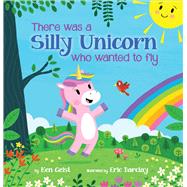There Was a Silly Unicorn Who Wanted to Fly by Geist, Ken; Barclay, Eric; Barclay, Eric, 9780545651882