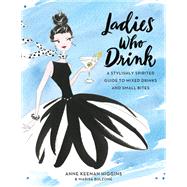 Ladies Who Drink A Stylishly Spirited Guide to Mixed Drinks and Small Bites by Keenan Higgins, Anne; Bulzone, Marisa, 9780762461882