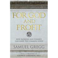 For God and Profit How Banking and Finance Can Serve the Common Good by Gregg, Samuel, 9780824521882