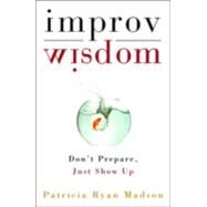 Improv Wisdom Don't Prepare, Just Show Up by MADSON, PATRICIA RYAN, 9781400081882