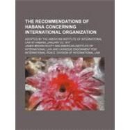 The Recommendations of Habana Concerning International Organization by Scott, James Brown; American Institute of International Law, 9781458981882