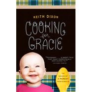 Cooking for Gracie The Making of a Parent from Scratch by DIXON, KEITH, 9780307591883