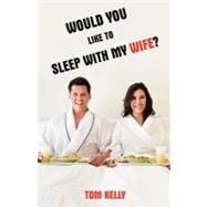 Would You Like to Sleep With My Wife? by Kelly, Thomas J., 9781440121883