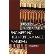 Process Techniques for Engineering High-Performance Materials by Oberle; Tim, 9781466581883