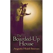 The Boarded-Up House by Seaman, Augusta Huiell, 9780486781884
