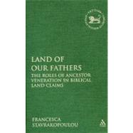 Land of Our Fathers The Roles of Ancestor Veneration in Biblical Land Claims by Stavrakopoulou, Francesca, 9780567411884