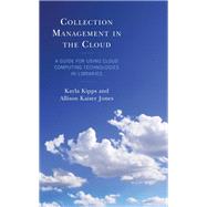 Collection Management in the Cloud A Guide for Using Cloud Computing Technologies in Libraries by Kipps, Kayla; Jones, Allison Kaiser, 9781538151884
