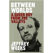 Between Worlds A Queer Boy from the Valleys by Weeks, Jeffrey, 9781912681884