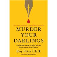 Murder Your Darlings And Other Gentle Writing Advice from Aristotle to Zinsser by Clark, Roy Peter, 9780316481885