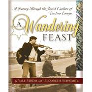 A Wandering Feast A Journey Through the Jewish Culture of Eastern Europe by Strom, Yale; Schwartz, Elizabeth, 9780787971885