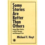 Some Stories are Better than Others: Doing What Works in Brief Therapy and Managed Care by Hoyt,Michael F., 9781138011885