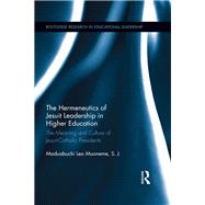 The Hermeneutics of Jesuit Leadership in Higher Education: The Meaning and Culture of Catholic-Jesuit Presidents by Muoneme, S.J.; Maduabuchi Leo, 9781138631885