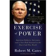 Exercise of Power American Failures, Successes, and a New Path Forward in the Post-Cold War World by Gates, Robert M., 9781524731885