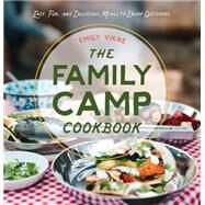 The Family Camp Cookbook Easy, Fun, and Delicious Meals to Enjoy Outdoors by Vikre, Emily, 9780760371886