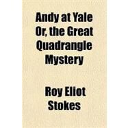 Andy at Yale Or, the Great Quadrangle Mystery by Stokes, Roy Eliot, 9781443231886