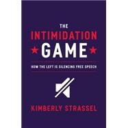 The Intimidation Game How the Left Is Silencing Free Speech by Strassel, Kimberley, 9781455591886