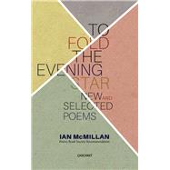 To Fold the Evening Star New and Selected Poems by McMillan, Ian, 9781784101886