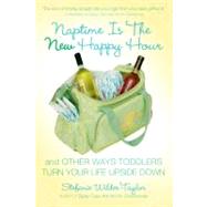 Naptime Is the New Happy Hour : And Other Ways Toddlers Turn Your Life Upside Down by Wilder-taylor, Stefanie, 9781416591887