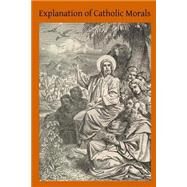Explanation of Catholic Morals by Stapleton, John H.; Hermenegild, Brother, 9781502791887