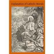 Explanation of Catholic Morals by Stapleton, John H.; Hermenegild, Brother, 9781502791887