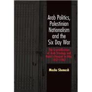 Arab Politics, Palestinian Nationalism and the Six Day War The Crystallization of Arab Strategy and Nasir's Descent to War, 1957-1967 by Shemesh, Moshe, 9781845191887