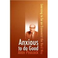 Anxious to Do Good: Learning to Be an Economist the Hard Way by Peacock, Alan, 9781845401887