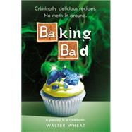 Baking Bad A Parody in a Cookbook by Wheat, Walter, 9780316381888