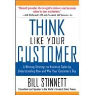 Think Like Your Customer: A Winning Strategy to Maximize Sales by Understanding and Influencing How and Why Your Customers Buy A Winning Strategy to Maximize Sales By Understanding and Influencing How and Why Your Customers Buy by Stinnett, Bill, 9780071441889