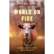 World on Fire Humans, Animals, and the Future of the Planet by Rowlands, Mark, 9780197541890