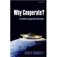 Why Cooperate? The Incentive to Supply Global Public Goods by Barrett, Scott, 9780199211890