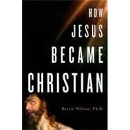How Jesus Became Christian by Wilson, Barrie, Ph.D., 9780312361891