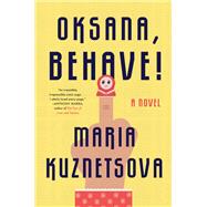 Oksana, Behave! A Novel by Kuznetsova, Maria, 9780525511892