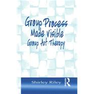 Group Process Made Visible: The Use of Art in Group Therapy by Riley,Shirley, 9781138011892