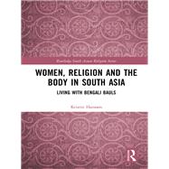 Women, Religion and the Body in South Asia: Living with Bengali Bauls by Hanssen; Kristin, 9781138561892