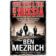 Once Upon a Time in Russia The Rise of the OligarchsA True Story of Ambition, Wealth, Betrayal, and Murder by Mezrich, Ben, 9781476771892