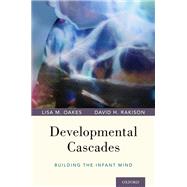 Developmental Cascades Building the Infant Mind by Oakes, Lisa M.; Rakison, David H., 9780195391893