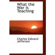 What the War Is Teaching by Jefferson, Charles E., 9780554831893