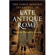 The Early Modern Invention of Late Antique Rome by Denzey, Nicola, 9781108471893
