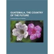 Guatemala, the Country of the Future by Pepper, Charles M.; Vermont Anti-slavery Society, 9781151701893