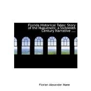 Florida Historical Tales : Story of the Huguenots; a Sixteenth Century Narrative ... by Mann, Florian Alexander, 9780554681894