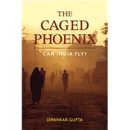 The Caged Phoenix: Can India Fly? by Gupta, Dipankar, 9780804771894