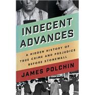 Indecent Advances A Hidden History of True Crime and Prejudice Before Stonewall by Polchin, James, 9781640091894