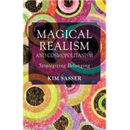 Magical Realism and Cosmopolitanism Strategizing Belonging by Sasser, Kim Anderson, 9781137301895