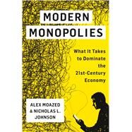 Modern Monopolies What It Takes to Dominate the 21st Century Economy by Moazed, Alex; Johnson, Nicholas L., 9781250091895