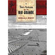 Two Armies on the Rio Grande by Murphy, Douglas A., 9781623491895