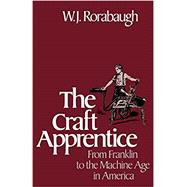 The Craft Apprentice From Franklin to the Machine Age in America by Rorabaugh, W.J., 9780195051896
