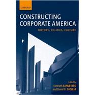 Constructing Corporate America History, Politics, Culture by Lipartito, Kenneth; Sicilia, David B., 9780199251896