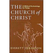 The Church of Christ: A Biblical Ecclesiology for Today by Ferguson, Everett, 9780802841896