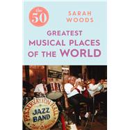 The 50 Greatest Musical Places by Woods, Sarah, 9781785781896